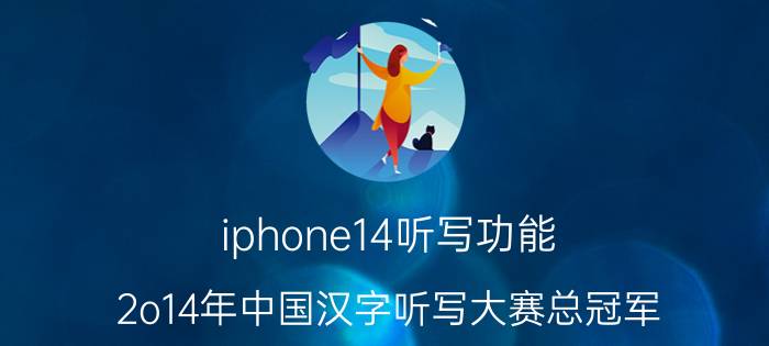 iphone14听写功能 2o14年中国汉字听写大赛总冠军？